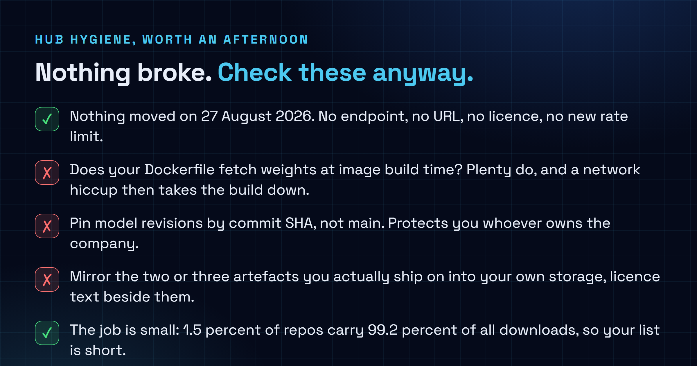 Checklist of practical steps for teams depending on Hugging Face while the reported Nvidia acquisition is pending, covering whether the build fetches weights from huggingface dot co at image build time, pinning model revisions by commit SHA instead of main, mirroring the weights you ship on into your own storage with the licence text beside them, and the note that nothing changed technically as of 27 August 2026.