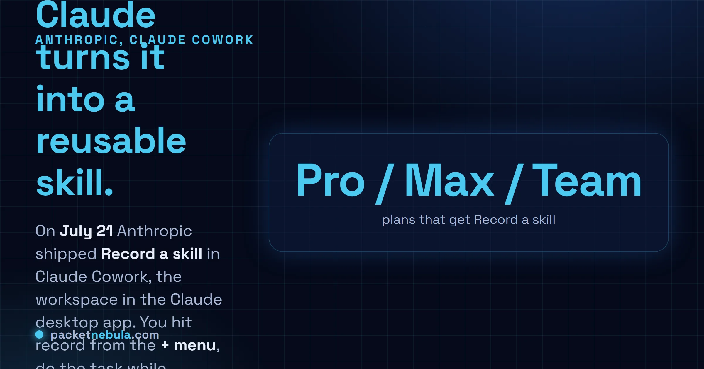 Answer card: on July 21, 2026 Anthropic shipped Record a skill in Claude Cowork, letting you screen-record a task with voice narration so Claude turns it into a reusable skill, on Pro, Max and Team, with the caveat that it captures everything on screen.