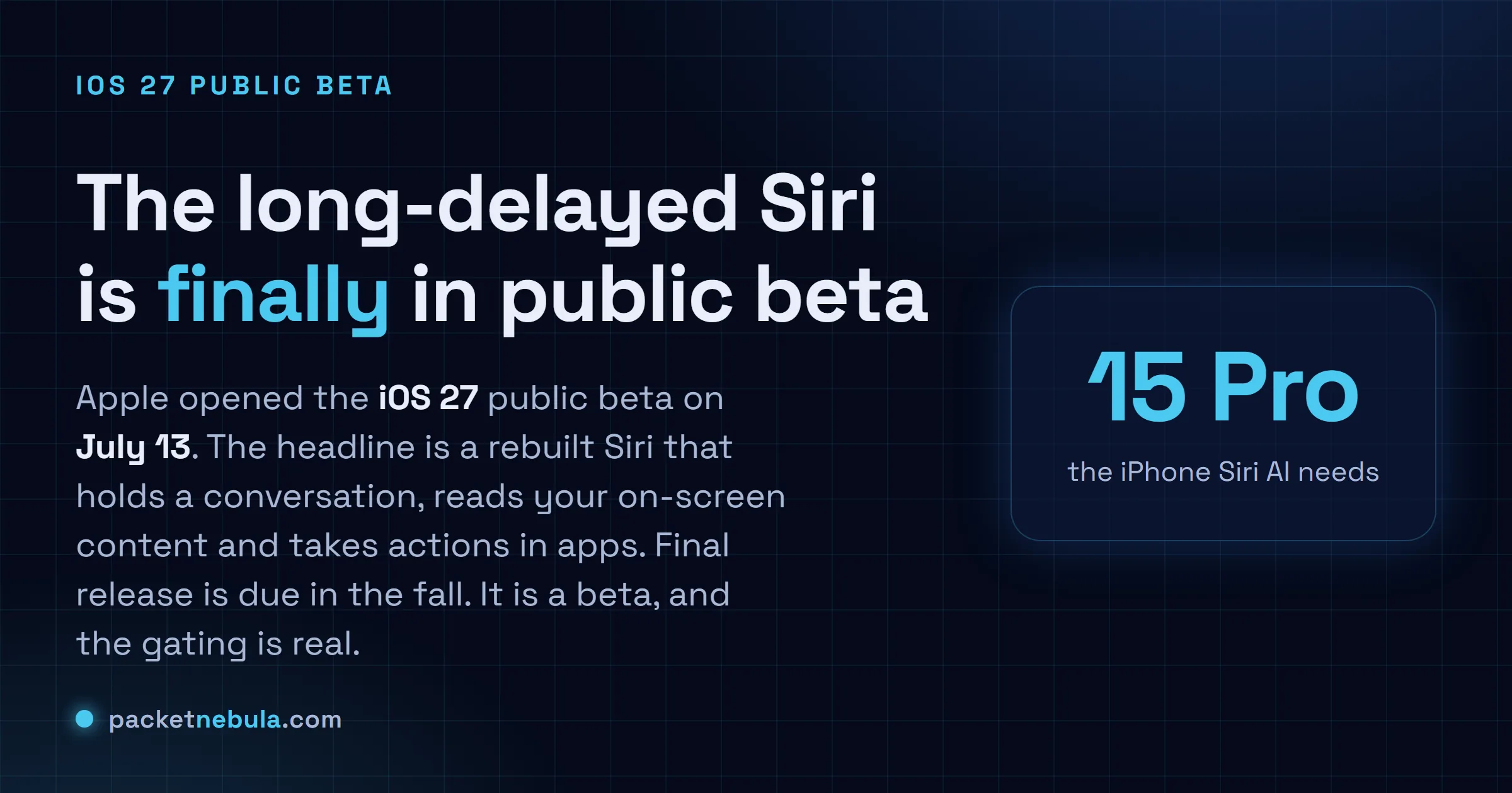 Answer card: Apple opened the iOS 27 public beta on July 13, with a rebuilt Siri that holds a conversation, reads on-screen content and takes actions in apps, though the iPhone Siri AI needs an iPhone 15 Pro or newer.