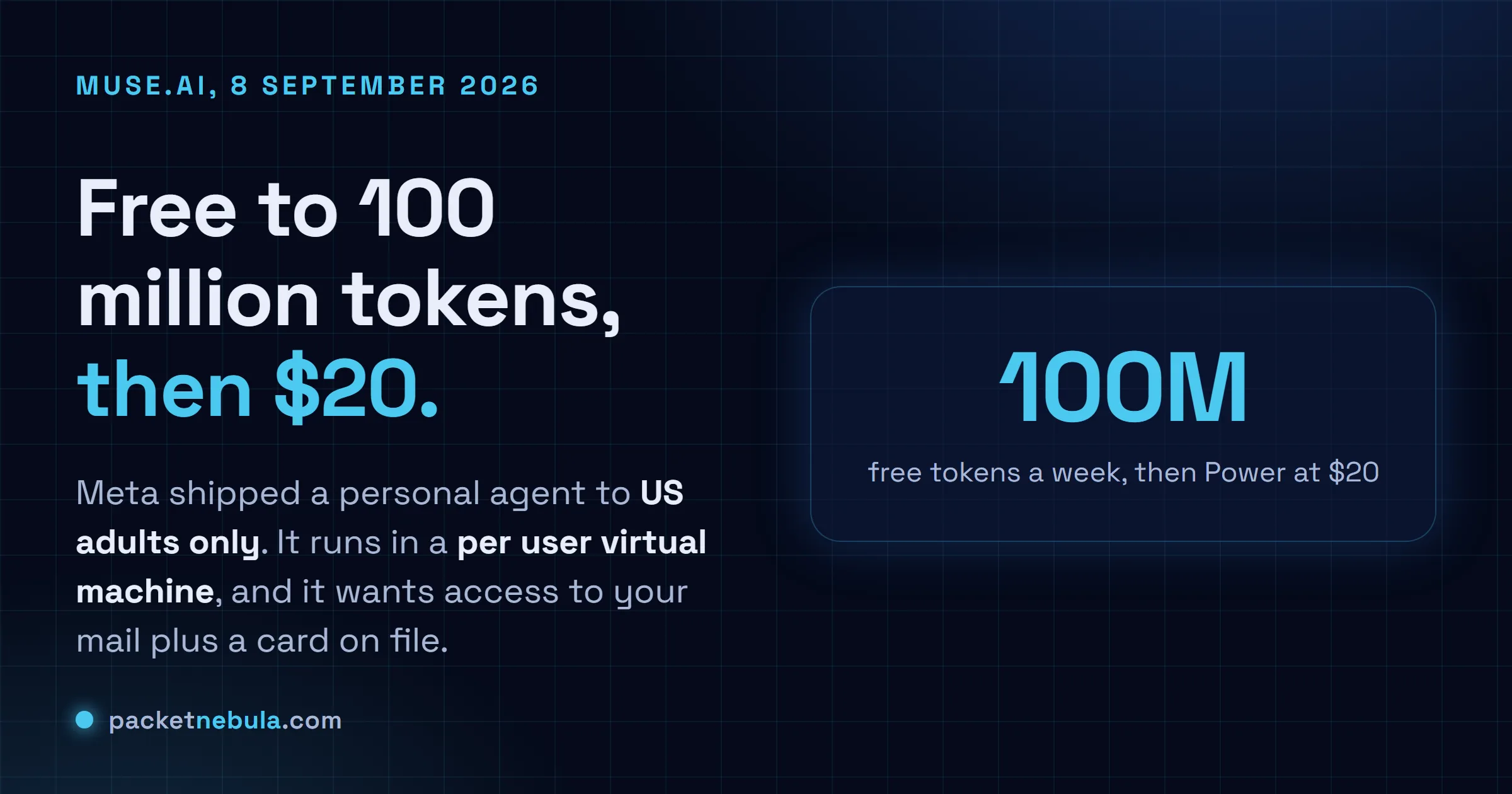Answer card stating that Meta launched its Muse personal AI agent on 8 September 2026 in the United States only and for adults only, that it is free up to 100 million tokens a week with a Power tier at $20 a month and a Maximum tier at $100 a month, and that it runs inside a dedicated per user virtual machine while asking for access to your mail and a payment card on file.