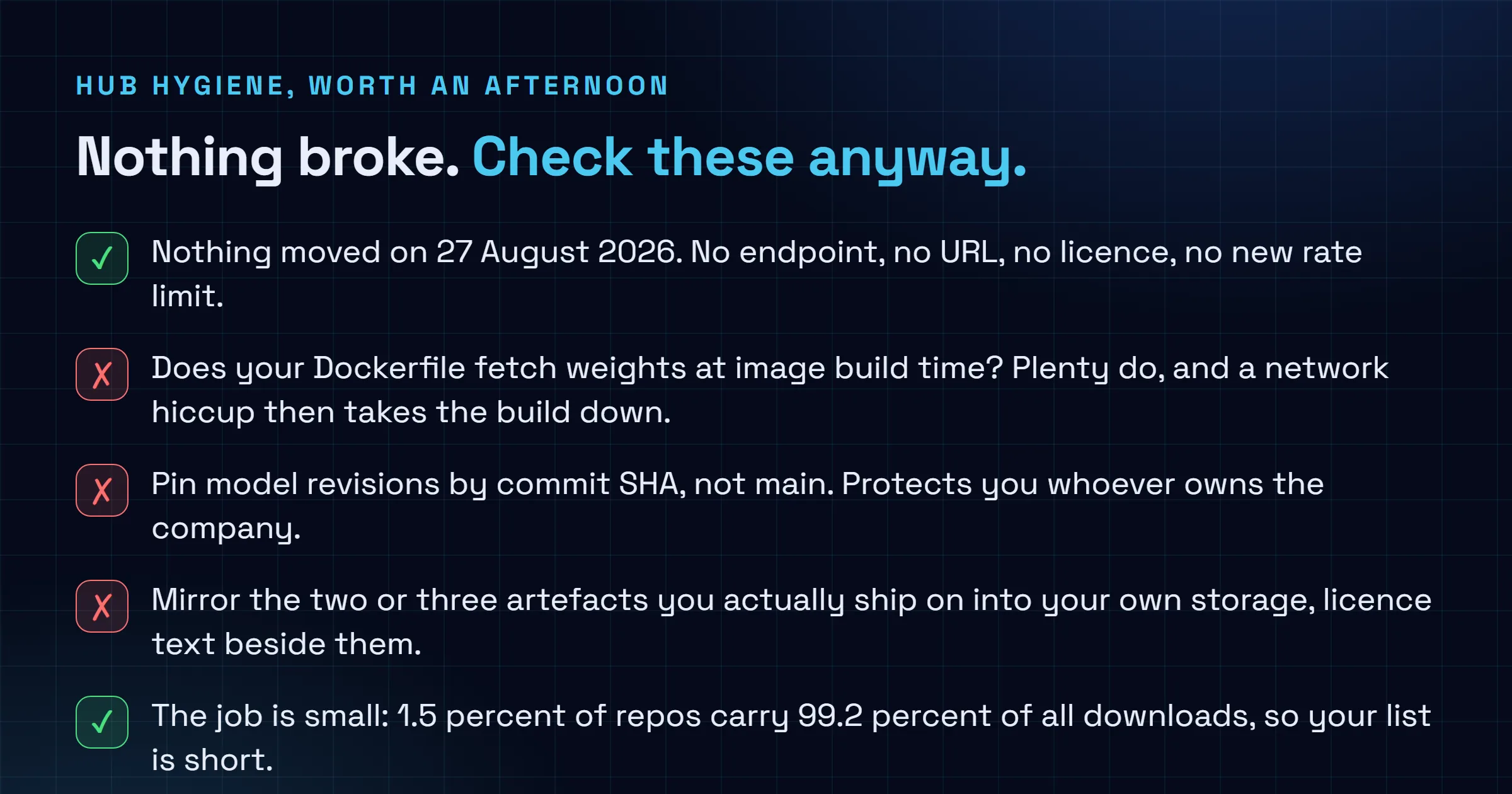 Checklist of practical steps for teams depending on Hugging Face while the reported Nvidia acquisition is pending, covering whether the build fetches weights from huggingface dot co at image build time, pinning model revisions by commit SHA instead of main, mirroring the weights you ship on into your own storage with the licence text beside them, and the note that nothing changed technically as of 27 August 2026.